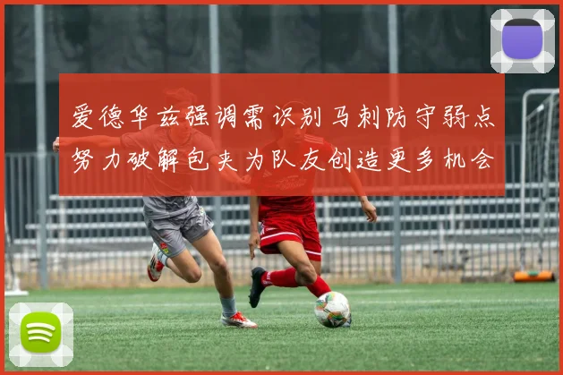爱德华兹强调需识别马刺防守弱点努力破解包夹为队友创造更多机会
