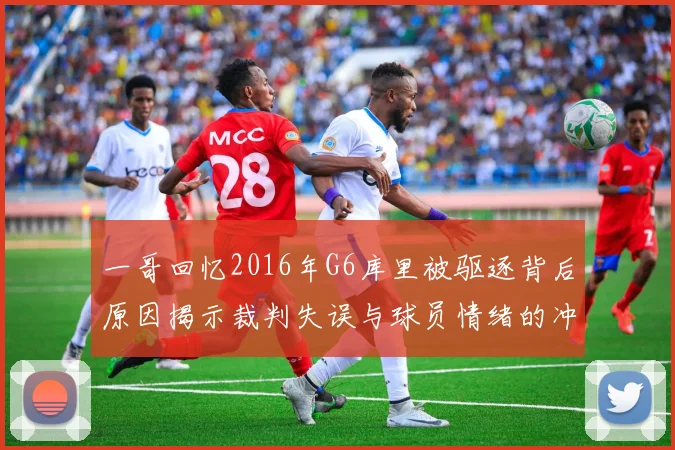 一哥回忆2016年G6库里被驱逐背后原因揭示裁判失误与球员情绪的冲突