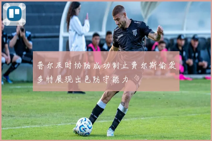 普尔及时协防成功制止费尔斯偷袭多特展现出色防守能力