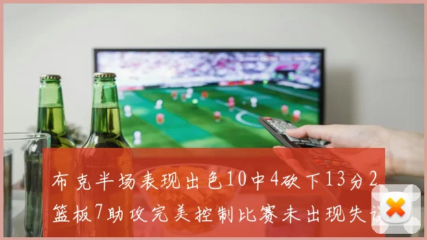 布克半场表现出色10中4砍下13分2篮板7助攻完美控制比赛未出现失误