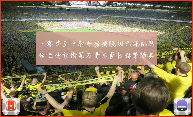 上赛季至今射手榜揭晓姆巴佩凯恩哈兰德领衔莱万青木萨拉赫紧随其后