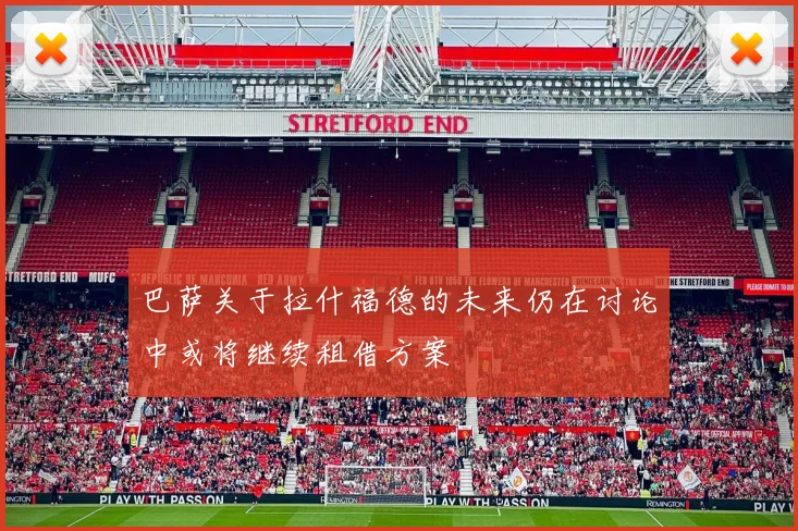 巴萨关于拉什福德的未来仍在讨论中或将继续租借方案