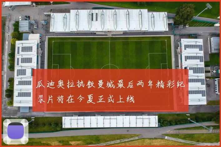 瓜迪奥拉执教曼城最后两年精彩纪录片将在今夏正式上线