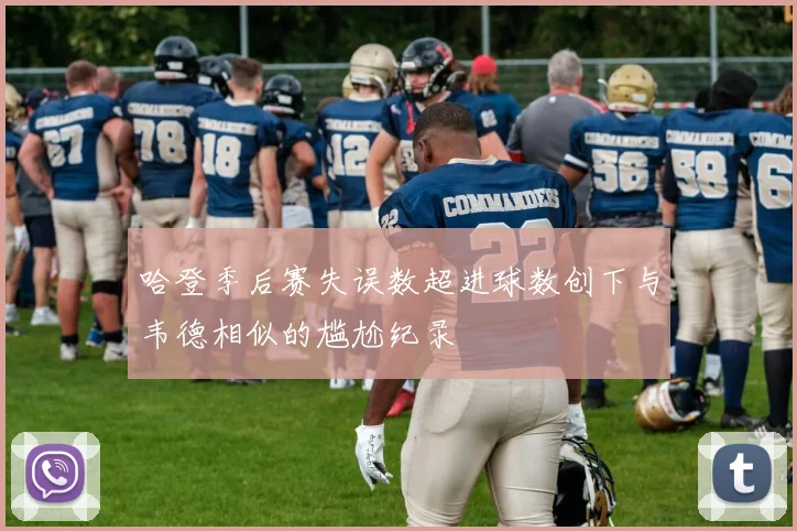 哈登季后赛失误数超进球数创下与韦德相似的尴尬纪录