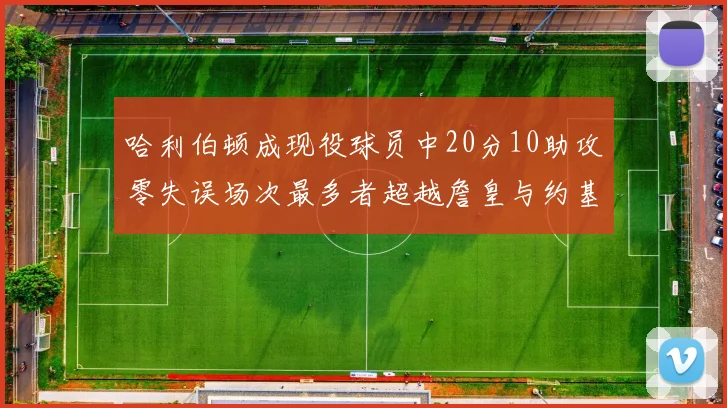 哈利伯顿成现役球员中20分10助攻零失误场次最多者超越詹皇与约基奇