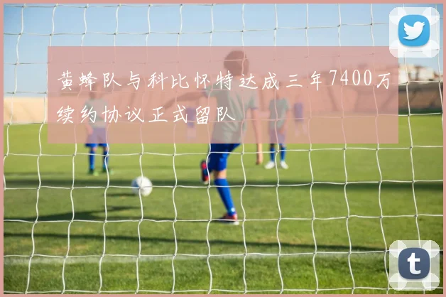 黄蜂队与科比怀特达成三年7400万续约协议正式留队