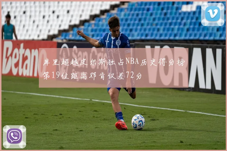 库里超越皮尔斯独占NBA历史得分榜第19位距离邓肯仅差72分