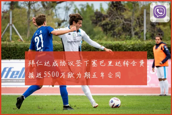 拜仁达成协议签下塞巴里达转会费接近5500万欧为期五年合同